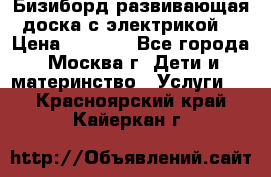 Бизиборд развивающая доска с электрикой  › Цена ­ 2 500 - Все города, Москва г. Дети и материнство » Услуги   . Красноярский край,Кайеркан г.